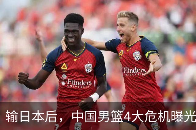 输日本后，中国男篮4大危机曝光，防守崩了，郭士强遭遇考验